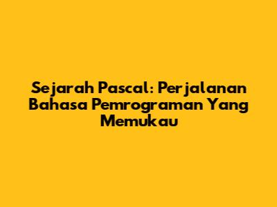 Sejarah Pascal: Perjalanan Bahasa Pemrograman Yang Memukau
