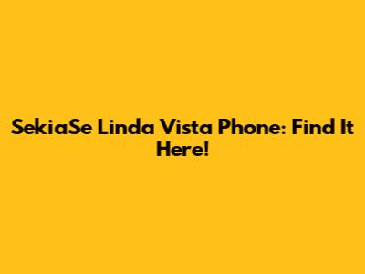 SekiaSe Linda Vista Phone: Find It Here!