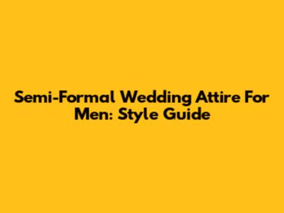 Semi-Formal Wedding Attire For Men: Style Guide