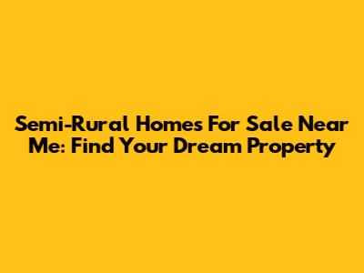 Semi-Rural Homes For Sale Near Me: Find Your Dream Property