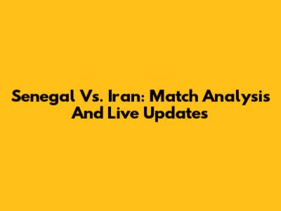 Senegal Vs. Iran: Match Analysis And Live Updates