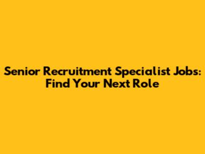 Senior Recruitment Specialist Jobs: Find Your Next Role