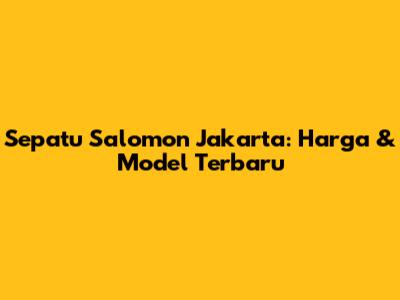 Sepatu Salomon Jakarta: Harga & Model Terbaru