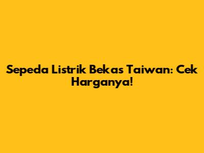 Sepeda Listrik Bekas Taiwan: Cek Harganya!
