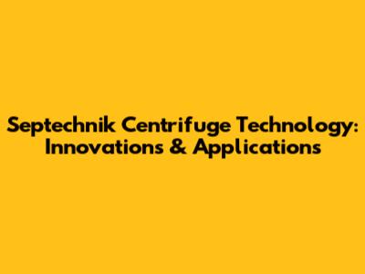 Septechnik Centrifuge Technology: Innovations & Applications