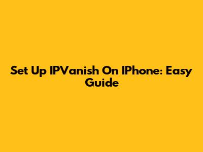 Set Up IPVanish On IPhone: Easy Guide