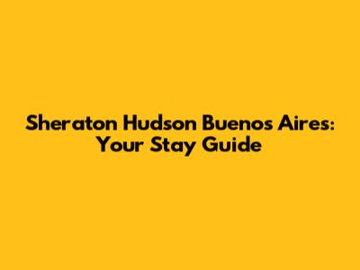 Sheraton Hudson Buenos Aires: Your Stay Guide