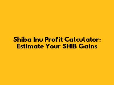 Shiba Inu Profit Calculator: Estimate Your SHIB Gains