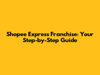 Shopee Express Franchise: Your Step-by-Step Guide