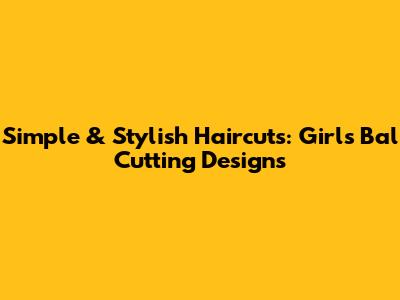 Simple & Stylish Haircuts: Girl's Bal Cutting Designs