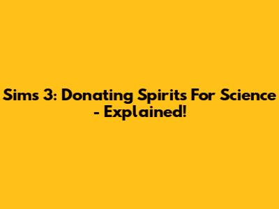 Sims 3: Donating Spirits For Science - Explained!