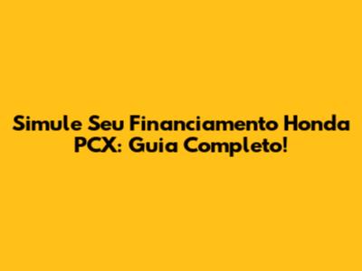 Simule Seu Financiamento Honda PCX: Guia Completo!