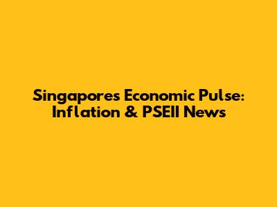 Singapore's Economic Pulse: Inflation & PSEII News