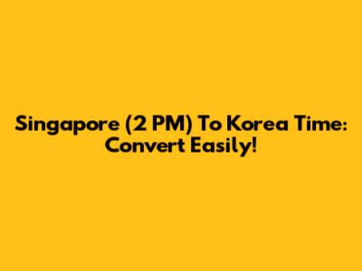 Singapore (2 PM) To Korea Time: Convert Easily!