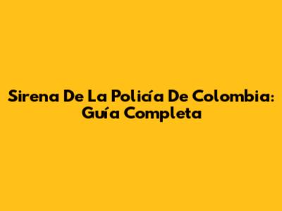 Sirena De La Policía De Colombia: Guía Completa