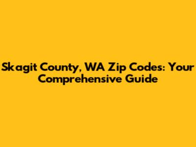 Skagit County, WA Zip Codes: Your Comprehensive Guide