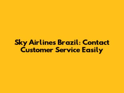 Sky Airlines Brazil: Contact Customer Service Easily