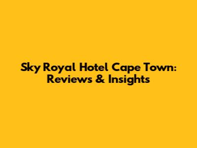 Sky Royal Hotel Cape Town: Reviews & Insights