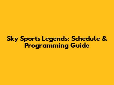 Sky Sports Legends: Schedule & Programming Guide