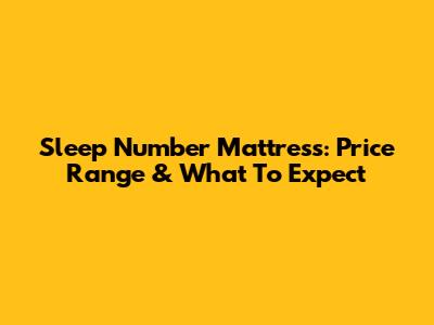 Sleep Number Mattress: Price Range & What To Expect