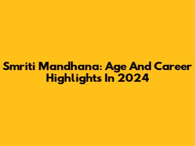 Smriti Mandhana: Age And Career Highlights In 2024