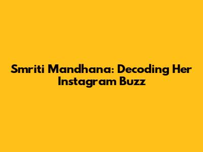 Smriti Mandhana: Decoding Her Instagram Buzz