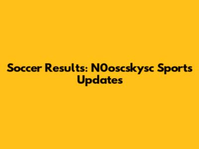 Soccer Results: N0oscskysc Sports Updates