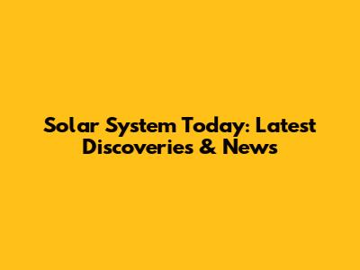 Solar System Today: Latest Discoveries & News