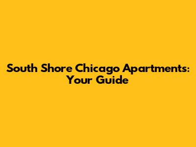 South Shore Chicago Apartments: Your Guide