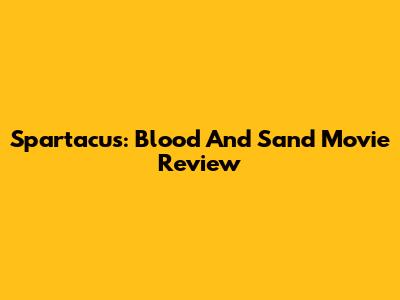 Spartacus: Blood And Sand Movie Review