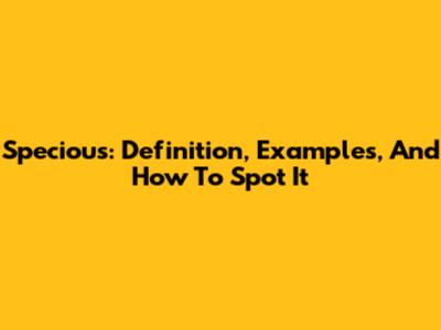 Specious: Definition, Examples, And How To Spot It