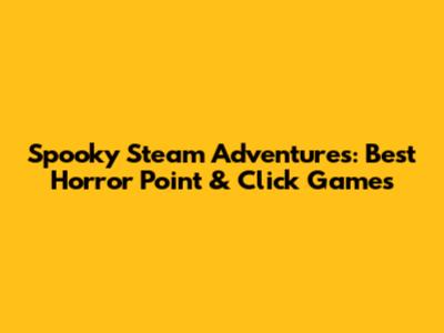 Spooky Steam Adventures: Best Horror Point & Click Games