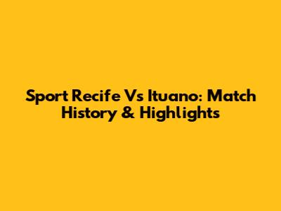 Sport Recife Vs Ituano: Match History & Highlights