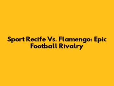 Sport Recife Vs. Flamengo: Epic Football Rivalry