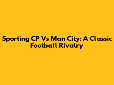 Sporting CP Vs Man City: A Classic Football Rivalry