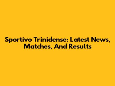 Sportivo Trinidense: Latest News, Matches, And Results