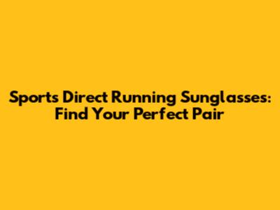 Sports Direct Running Sunglasses: Find Your Perfect Pair