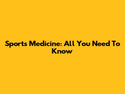 Sports Medicine: All You Need To Know