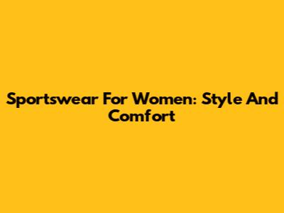 Sportswear For Women: Style And Comfort