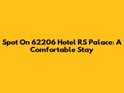 Spot On 62206 Hotel RS Palace: A Comfortable Stay