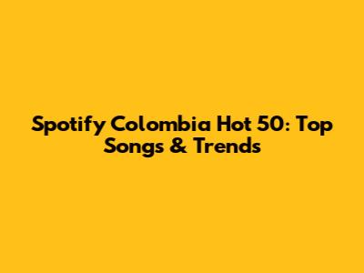 Spotify Colombia Hot 50: Top Songs & Trends