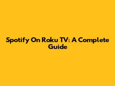 Spotify On Roku TV: A Complete Guide