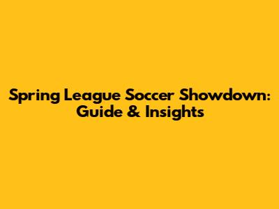 Spring League Soccer Showdown: Guide & Insights