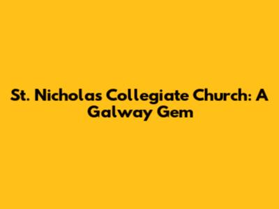 St. Nicholas' Collegiate Church: A Galway Gem