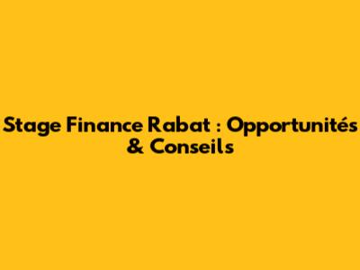 Stage Finance Rabat : Opportunités & Conseils