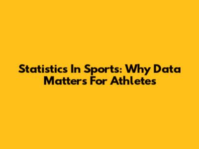 Statistics In Sports: Why Data Matters For Athletes