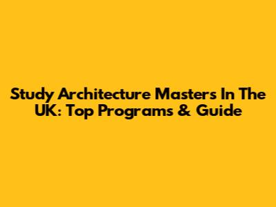 Study Architecture Masters In The UK: Top Programs & Guide