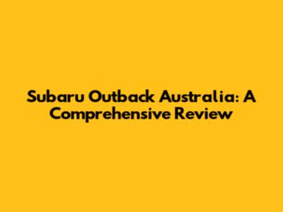 Subaru Outback Australia: A Comprehensive Review