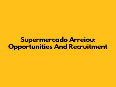 Supermercado Arreiou: Opportunities And Recruitment