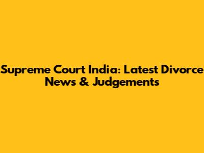 Supreme Court India: Latest Divorce News & Judgements
